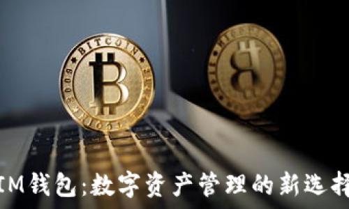   
IM钱包：数字资产管理的新选择
