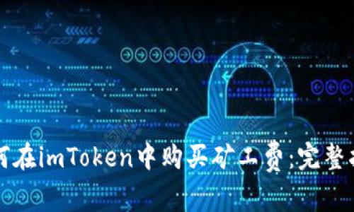 如何在imToken中购买矿工费：完整指南