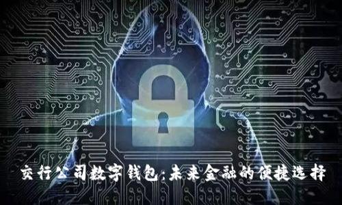 交行公司数字钱包：未来金融的便捷选择