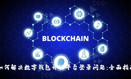 如何解决数字钱包开放平台登录问题：全面指南