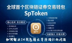   如何解决IM钱包转出等待确认的问题