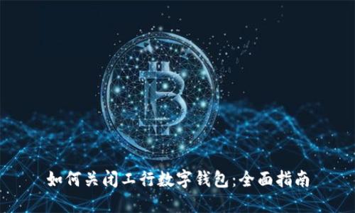 如何关闭工行数字钱包：全面指南