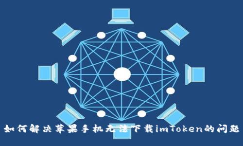 如何解决苹果手机无法下载imToken的问题