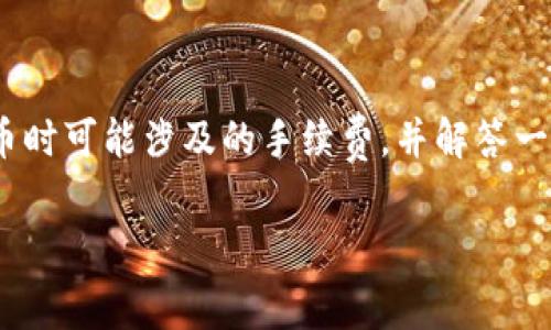 在这篇文章中，我们将详细探讨通过imToken钱包进行转币时可能涉及的手续费，并解答一些相关问题，以帮助用户更好地理解和管理数字货币交易。

imToken转币手续费详解：费用结构与策略