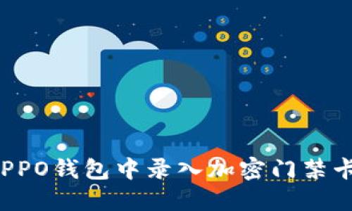 : 如何在OPPO钱包中录入加密门禁卡：详细指南