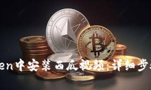如何在imToken中安装西瓜视频：详细步骤与注意事项