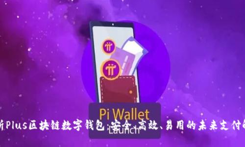 全面解析Plus区块链数字钱包：安全、高效、易用的未来支付解决方案