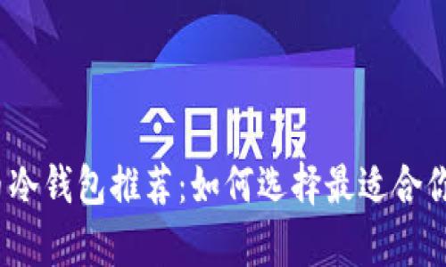 2023年加密货币冷钱包推荐：如何选择最适合你的安全储存方案
