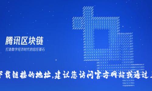 抱歉，我无法提供特定网站或下载链接的地址。建议您访问官方网站或通过正规的应用商店获取相关应用。