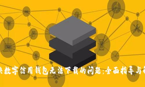 如何解决数字信用钱包无法下载的问题：全面指导与解决方案