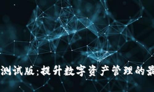 IM钱包测试版：提升数字资产管理的最佳选择