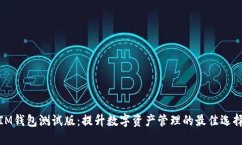 IM钱包测试版：提升数字资产管理的最佳选择