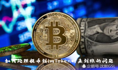 如何处理提币到imToken时未到账的问题