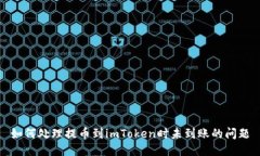 如何处理提币到imToken时未到账的问题