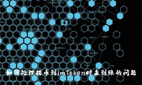 如何处理提币到imToken时未到账的问题