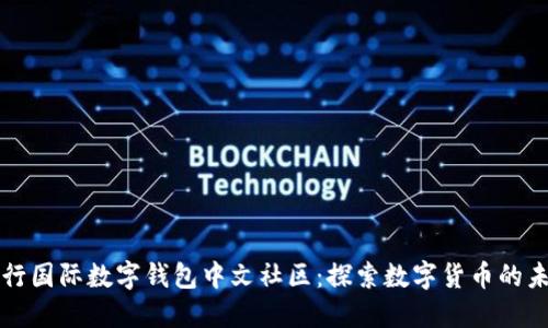 央行国际数字钱包中文社区：探索数字货币的未来
