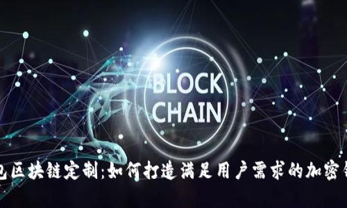 全面解析钱包区块链定制：如何打造满足用户需求的加密钱包解决方案