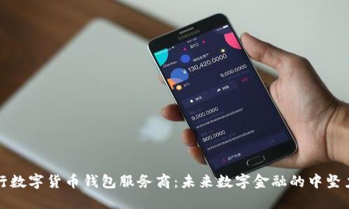 央行数字货币钱包服务商：未来数字金融的中坚力量
