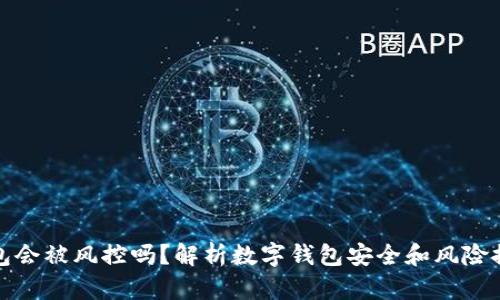 数字钱包会被风控吗？解析数字钱包安全和风险控制问题