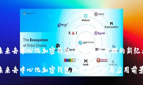 未来去中心化加密钱包：数字货币管理的新纪元

未来去中心化加密钱包的发展趋势与应用前景