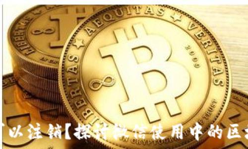 区块链钱包是否可以注销?探讨微信使用中的区块链钱包注销问题