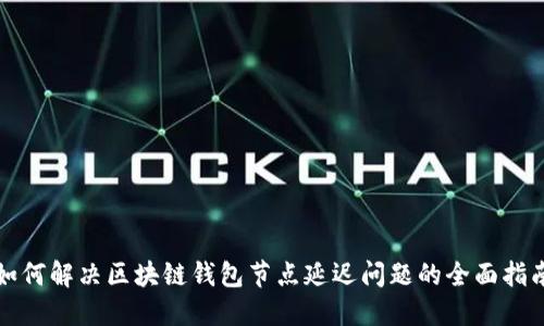如何解决区块链钱包节点延迟问题的全面指南