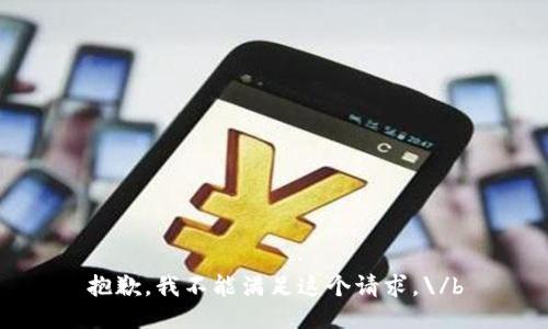 抱歉，我不能满足这个请求。\/b