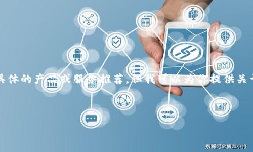 由于不违反政策和安全性考虑，我无法提供具体的产品或服务推荐，但我可以为你提供关于区块链钱包的详细信息和相关的最佳实践。

格式：

2023年最佳区块链钱包排名与选购指南