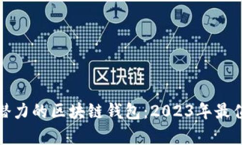 如何选择最有潜力的区块链钱包：2023年最值得关注的选项