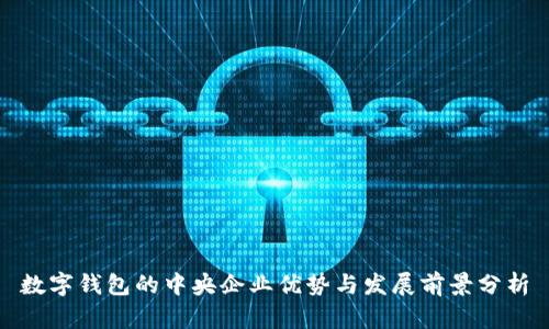 数字钱包的中央企业优势与发展前景分析
