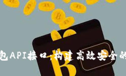 全面解析数字币钱包API接口：构建高效安全的加密货币管理系统
