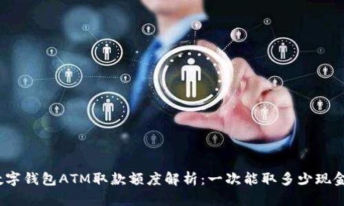 数字钱包ATM取款额度解析：一次能取多少现金？