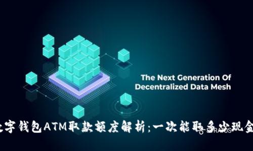 数字钱包ATM取款额度解析：一次能取多少现金？