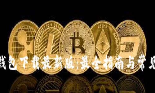 imToken钱包下载最新版：最全指南与常见问题解答