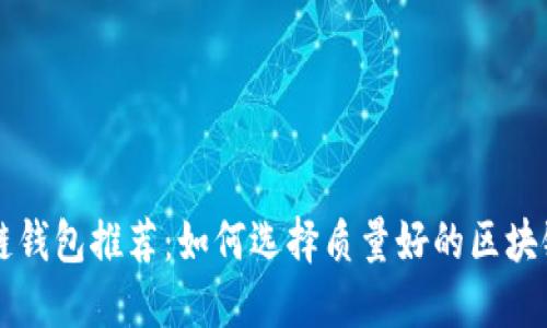 区块链钱包推荐：如何选择质量好的区块链钱包