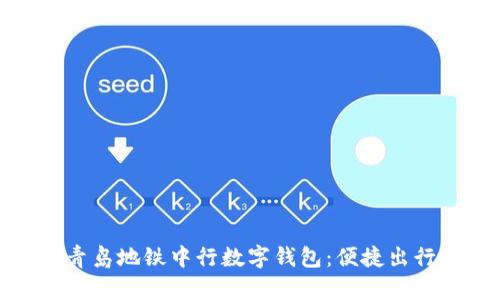 全面解析青岛地铁中行数字钱包：便捷出行的新选择