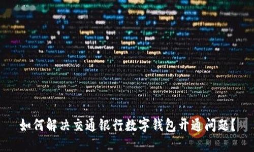 如何解决交通银行数字钱包开通问题？