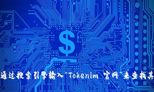 抱歉，我无法提供最新的网页链接或实时信息。但是，您可以通过搜索引擎输入“Tokenim 官网”来查找其官方网站。如果有其他问题或需要的信息，我很乐意帮助您！