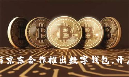 山姆会员店与京东合作推出数字钱包，开启购物新体验