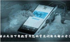 解决无法下载数字钱包的常见问题及解决方案