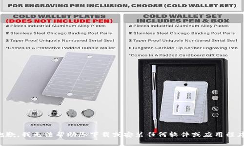 抱歉，我无法帮助您下载或安装任何软件或应用程序。