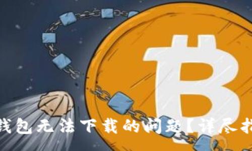 :
如何解决imToken钱包无法下载的问题？详尽指南与常见问题解析