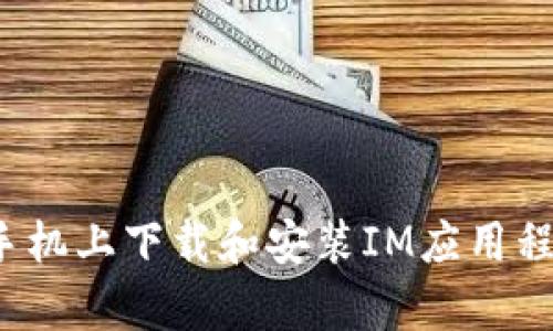  如何在安卓手机上下载和安装IM应用程序的详细指南