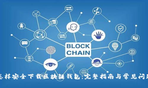 怎样安全下载区块链钱包：完整指南与常见问题