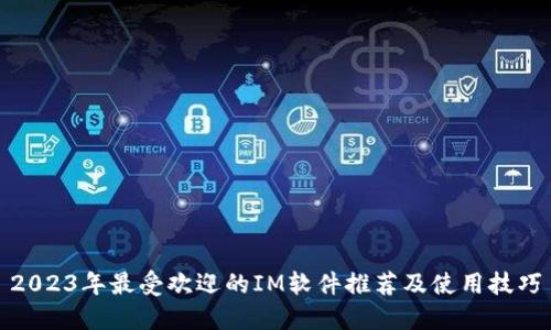 2023年最受欢迎的IM软件推荐及使用技巧