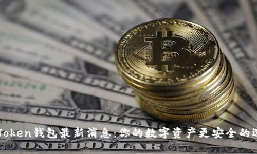 imToken钱包最新消息：你的数字资产更安全的选择