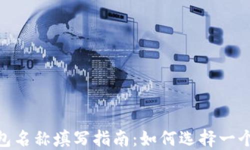 
imToken钱包名称填写指南：如何选择一个合适的名称