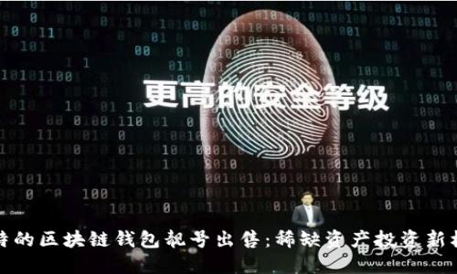 独特的区块链钱包靓号出售：稀缺资产投资新机遇
