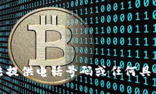 很抱歉，我无法提供电话号码或任何具体的联系信息。