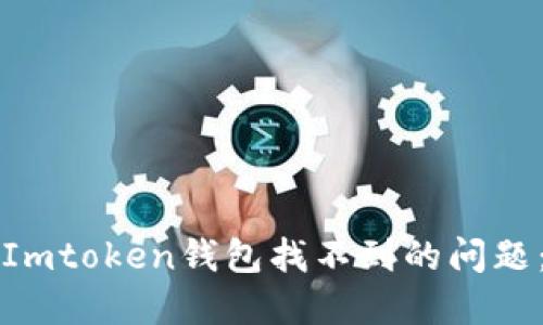 如何解决Imtoken钱包找不到的问题：全面指南